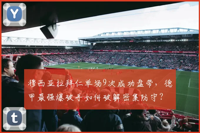 穆西亚拉拜仁单场9次成功盘带，德甲最强爆破手如何破解密集防守？