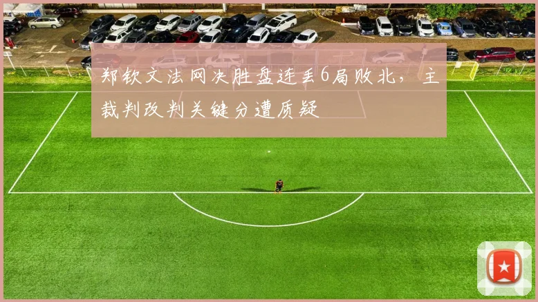 郑钦文法网决胜盘连丢6局败北，主裁判改判关键分遭质疑