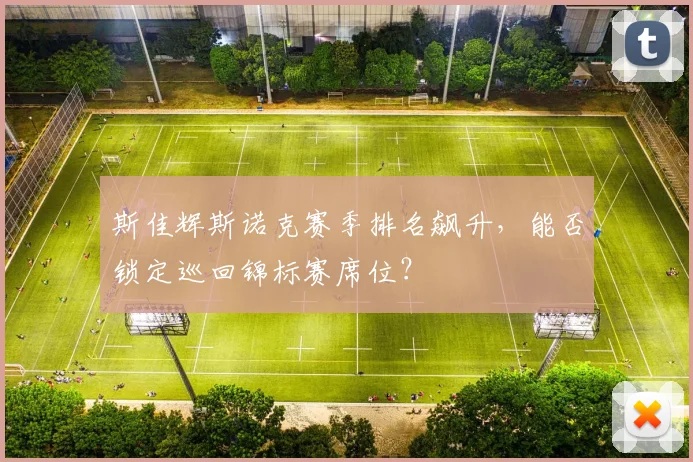 斯佳辉斯诺克赛季排名飙升，能否锁定巡回锦标赛席位？