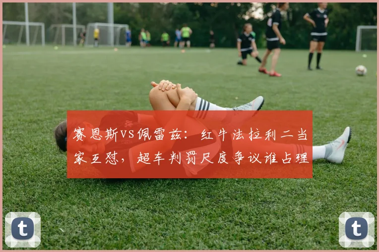赛恩斯vs佩雷兹：红牛法拉利二当家互怼，超车判罚尺度争议谁占理？