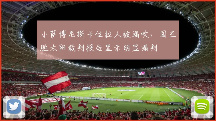小萨博尼斯卡位拉人被漏吹，国王胜太阳裁判报告显示明显漏判